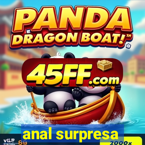 anal surpresa